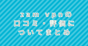 zam vpnの口コミ・評価についてまとめ